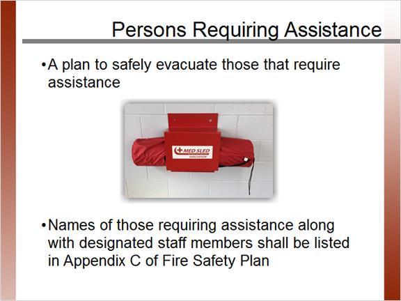 1.7 Persons Requiring Assistance Notes: Fire Safety Plans require a plan to evacuate those that require assistance, including wheelchair users and/or those who use mobility devices such as walkers or