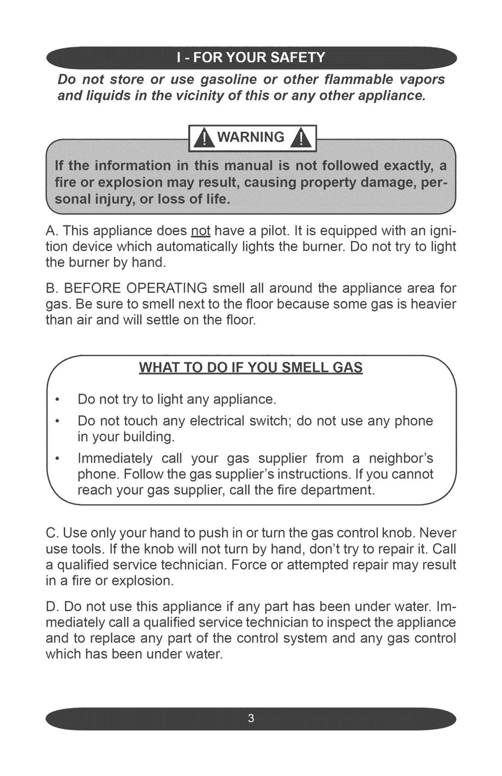 Do not store or use gasoline or other flammable vapors and liquids in the vicinity of this or any other appliance. A. This appliance does n have a pilot.