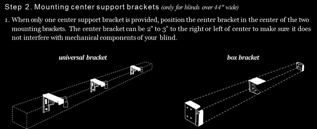 If more than one center support bracket is provided, they should be spaced evenly between the two mounting brackets. 2. Using 2 screws per bracket, fasten the bracket(s) to your window frame or wall.