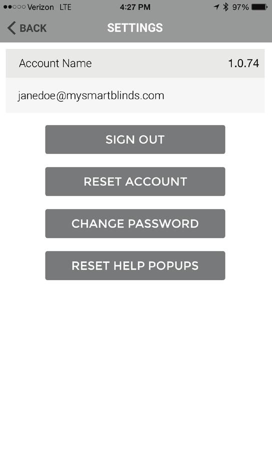 7 Settings Page Tap to change the password on your account. App version. Tap to sign out of your account. Tap to reset your account and delete all of your rooms, blinds, schedules, and settings.