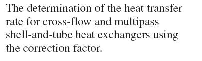 Multipass and Cross-Flow Heat Exchangers: Use of a Correction Factor F correction factor depends on the geometry of the heat exchanger and the inlet and outlet temperatures of the hot and cold fluid