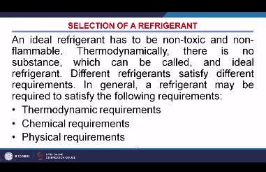 (Refer Slide Time: 26:12) Now selection of refrigerant for selection of refrigerants the focus has to be on the thermodynamic requirement of the system, or thermodynamic requirement of the