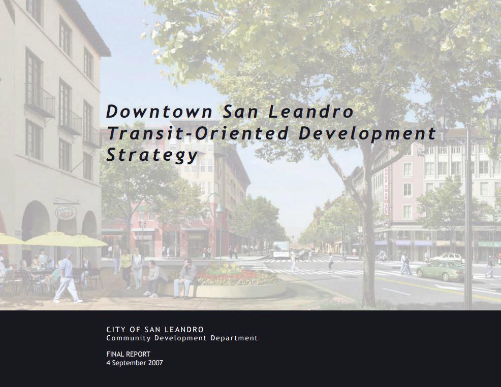 Downtown San Leandro TOD Strategy Adopted in 2007, the Downtown San Leandro Downtown Transit-Oriented Development Strategy provides a vision, land use framework, proposed circulation system, design
