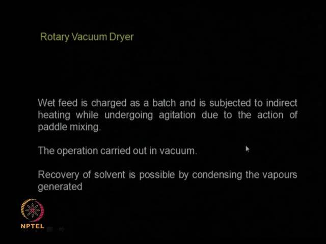 (Refer Slide Time: 11:14) You have the rotary vacuum dryer so you have the drum rotating, there is a vacuum applied inside the drum, the drum surface is
