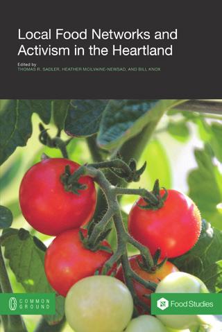 Food Studies Book Imprint Local Food Networks and Activism in the Heartland Thomas R. Sadler, Heather McIlvaine-Newsad, and Bill Knox (eds.