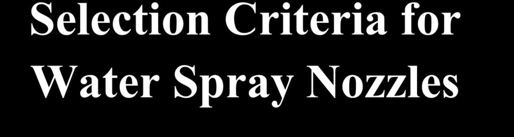 Selection Criteria for Water Spray Nozzles Discharge characteristics Physical