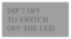 DIP 7 OFF TO SWITCH OFF THE LED DIP 7 OFF NB: you can