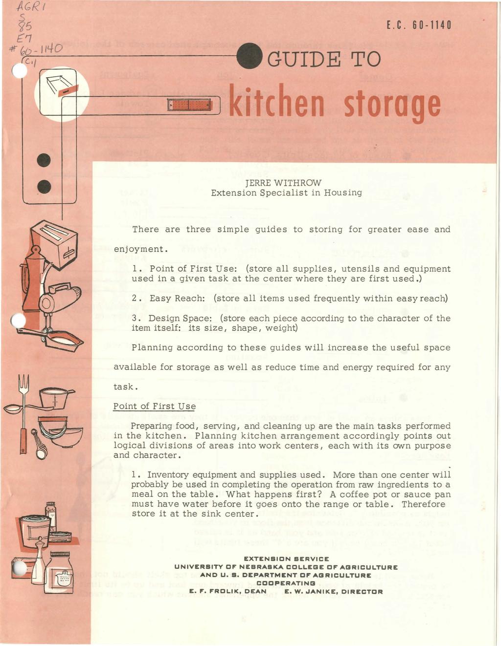 -AGRt s (j5 ~ :tr - lltfd c.,,----... GUDE TO E.C. 60-1140 i chen storage e e JERRE WTHROW Extension Specialist in Housing There are three simple guides to storing for greater ease and enjoyment. l. Point of First Use: (store all supplies 1 utensils and equipment used in a given task at the center where they are first used.