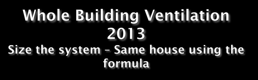 Formula: Q tot = 0.03A floor + 7.5 x (N bedrooms +1) Example: Same 1200 square foot 2 bedroom house: (1200 x 0.03) + 7.