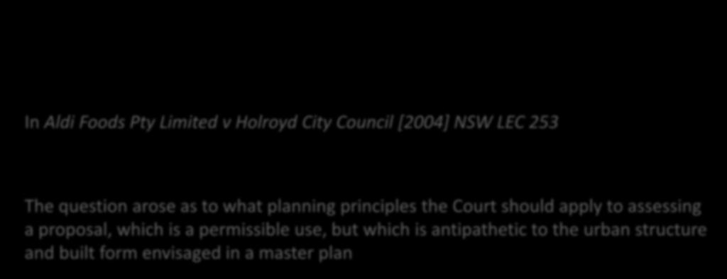 Planning principle: Conflict between development and master plan In Aldi Foods Pty Limited v Holroyd City Council [2004] NSW LEC 253 The question arose as to what planning