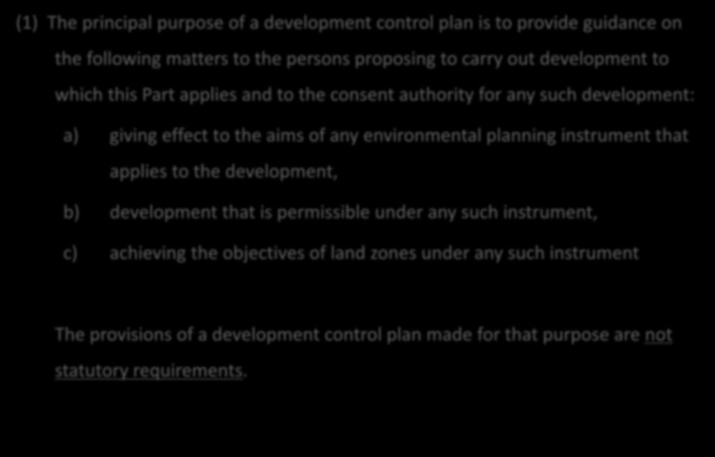 Environmental Planning and Assessment Act 1979 74BA Purpose and status of development control plans (1) The principal purpose of a development control plan is to provide guidance on the following