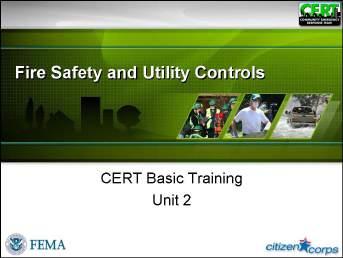 Unit 2: Fire Safety and Utility Controls Introduction and Unit Overview Welcome Introduce this unit by welcoming the participants to Unit 2 of the CERT Basic Training.