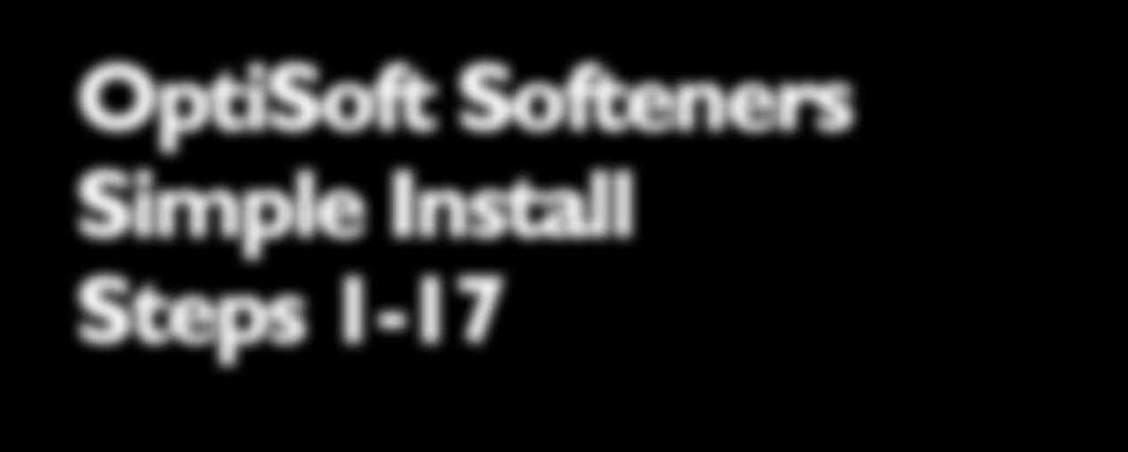 OptiSoft Softeners Simple Install Steps 1-17 (models OS-10, OS-13, OS-20 &