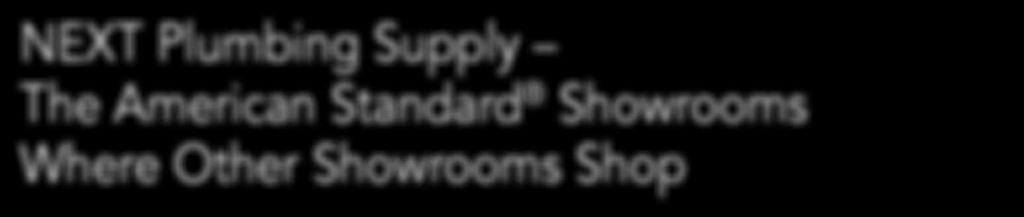 Case study: NEXT Plumbing Supply The American Standard Showrooms Where Other Showrooms Shop Competition is a good thing for NEXT Plumbing Supply, wholesaler of plumbing fixtures and supplies based in