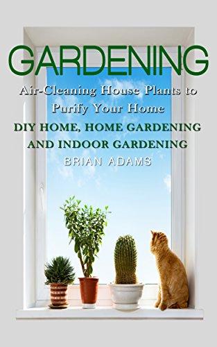 Read & Download (PDF Kindle) Gardening: Air-Cleaning House Plants To Purify Your Home - DIY Home, Home Gardening
