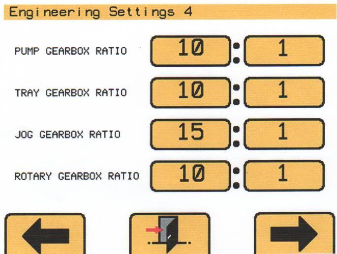 ENGINEERING SETTINGS (4) 9/4 THIS SECTION IS FOR TRAINED ENGINEERS ONLY GEARBOX RATIOS PUMP TRAY JOG ROTARY EXIT THIS SCREEN GO TO PREVIOUS SCREEN ENGINEERING SETTING 3 (PREVIOUS