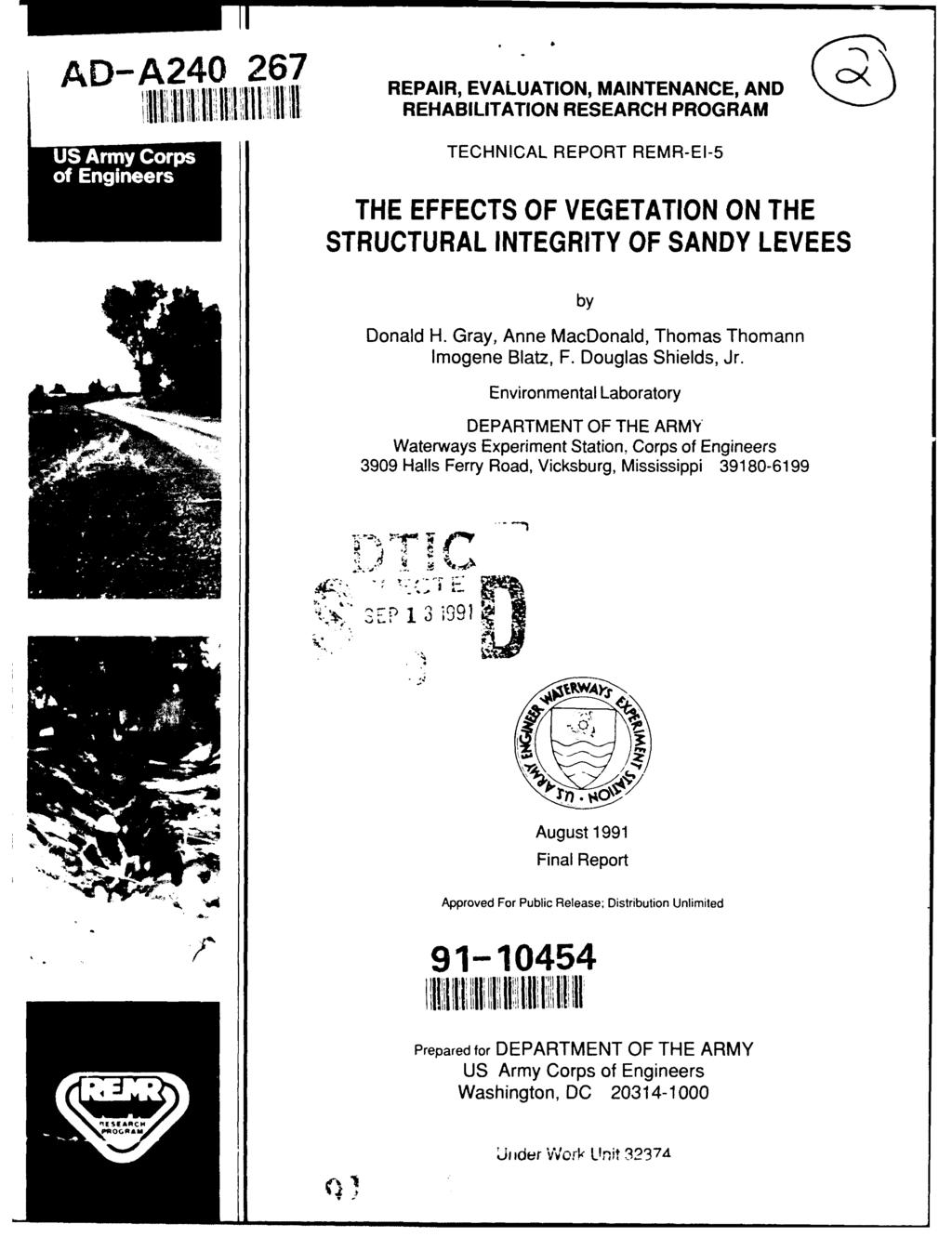 AD- A240 267 REPAIR, EVALUATION, MAINTENANCE, AND OK ti' irehabilitation RESEARCH PROGRAM UTECHNICAL REPORT REMR-EI-5 THE EFFECTS OF VEGETATION ON THE STRUCTURAL INTEGRITY OF SANDY LEVEES by Donald H.