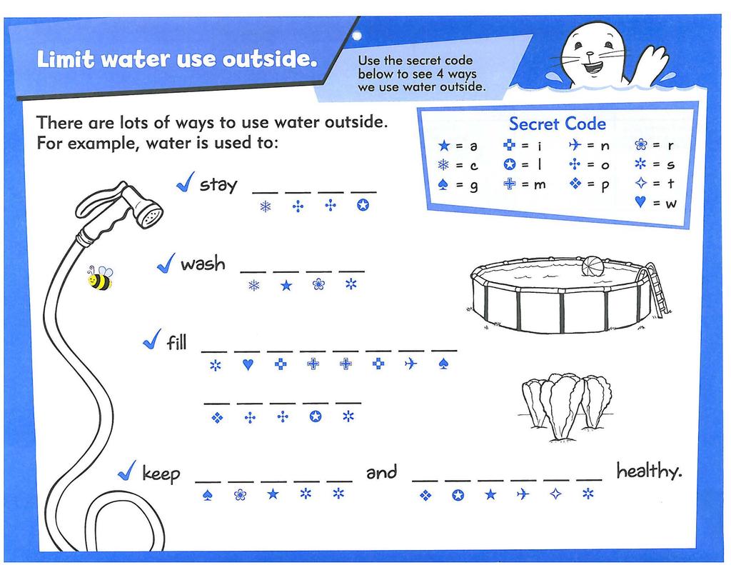 There are lots of ways to use water outside. For example, water is used to: ~ stay 1$.!. + 0 Use the secret code below to see 4 ways we use water outside.