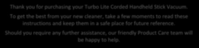 Customer Services 18 Spare Parts 19 Thank you for purchasing your Turbo Lite Corded Handheld Stick Vacuum.