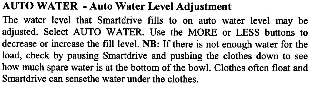 AUTO WATER -Auto Water Level Adjustment The water level that Smartdrive fills to on auto water level may be adjusted Select AUTO WATER Use the MORE or LESS buttons to decrease or increase the