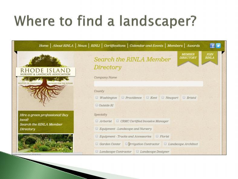 If you are looking for a landscaper, a good place to start is by checking out the RI Nursery and Landscape Association s member directory.