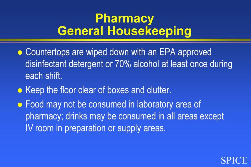 General housekeeping practices in the pharmacy include that countertops are wiped down with an EPA approved disinfectant detergent or 70% alcohol at least once during each shift.