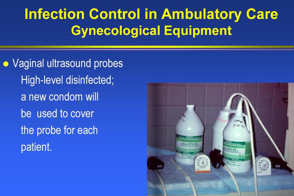 Vaginal ultrasound probes should be cleaned and disinfected in the following manner: remove the condom and wipe the probe clean with a fresh, clean, alcohol soaked cloth.