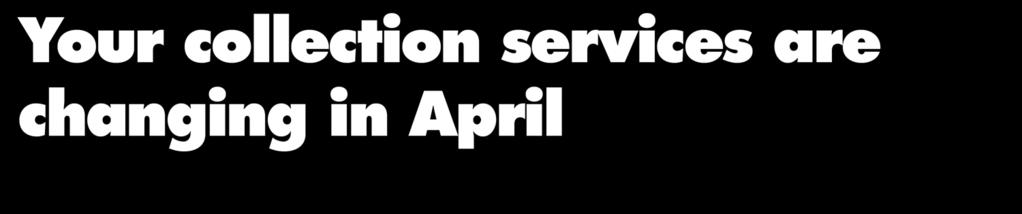 Your collection services are changing in April A new weekly collection for food waste will start The