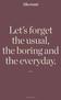 Let s forget the usual, the boring and the everyday.